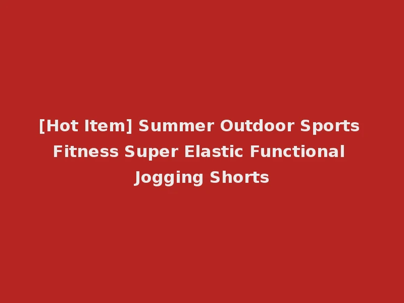 [Hot Item] Summer Outdoor Sports Fitness Super Elastic Functional Jogging Shorts