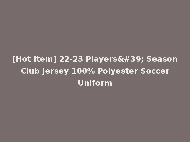 [Hot Item] 22-23 Players' Season Club Jersey 100% Polyester Soccer Uniform