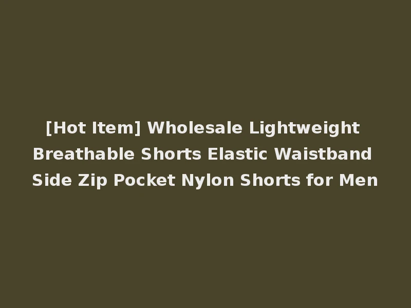 [Hot Item] Wholesale Lightweight Breathable Shorts Elastic Waistband Side Zip Pocket Nylon Shorts for Men