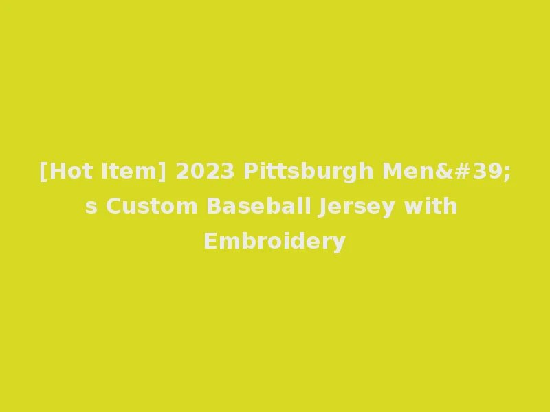 [Hot Item] 2023 Pittsburgh Men's Custom Baseball Jersey with Embroidery