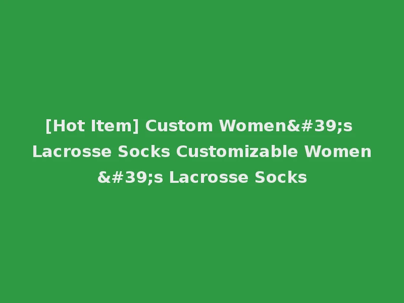[Hot Item] Custom Women's Lacrosse Socks Customizable Women's Lacrosse Socks