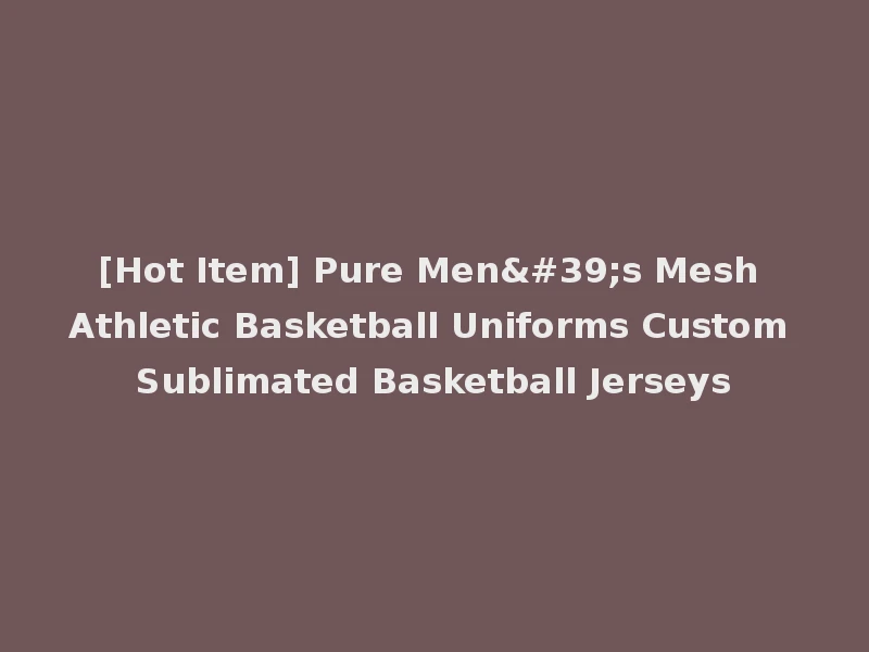 [Hot Item] Pure Men's Mesh Athletic Basketball Uniforms Custom Sublimated Basketball Jerseys