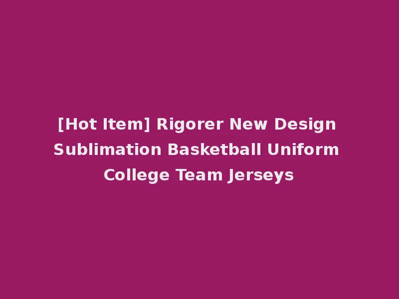 [Hot Item] Rigorer New Design Sublimation Basketball Uniform College Team Jerseys