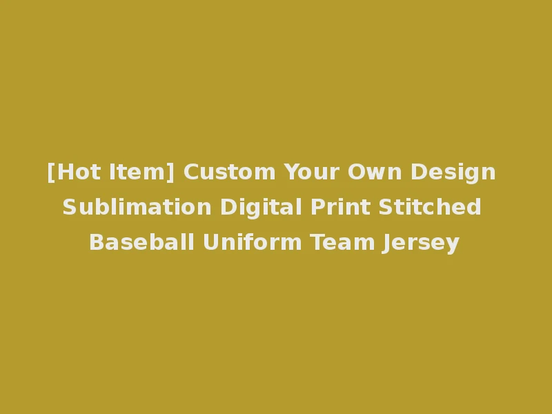 [Hot Item] Custom Your Own Design Sublimation Digital Print Stitched Baseball Uniform Team Jersey