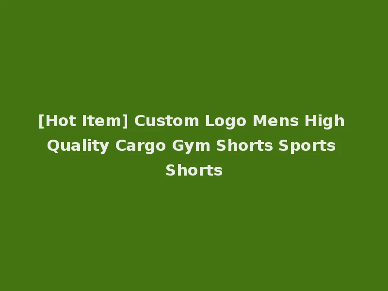 [Hot Item] Custom Logo Mens High Quality Cargo Gym Shorts Sports Shorts