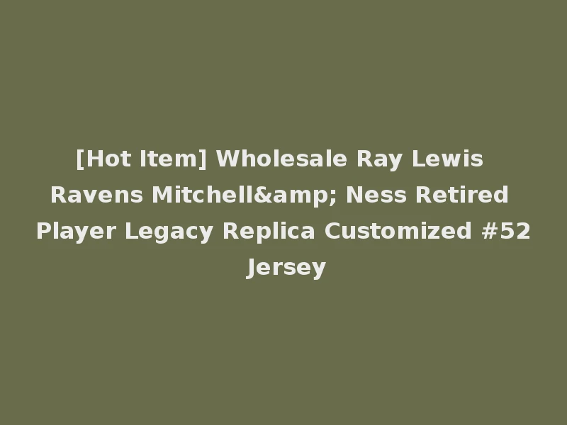[Hot Item] Wholesale Ray Lewis Ravens Mitchell& Ness Retired Player Legacy Replica Customized #52 Jersey