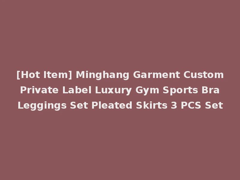 [Hot Item] Minghang Garment Custom Private Label Luxury Gym Sports Bra Leggings Set Pleated Skirts 3 PCS Set