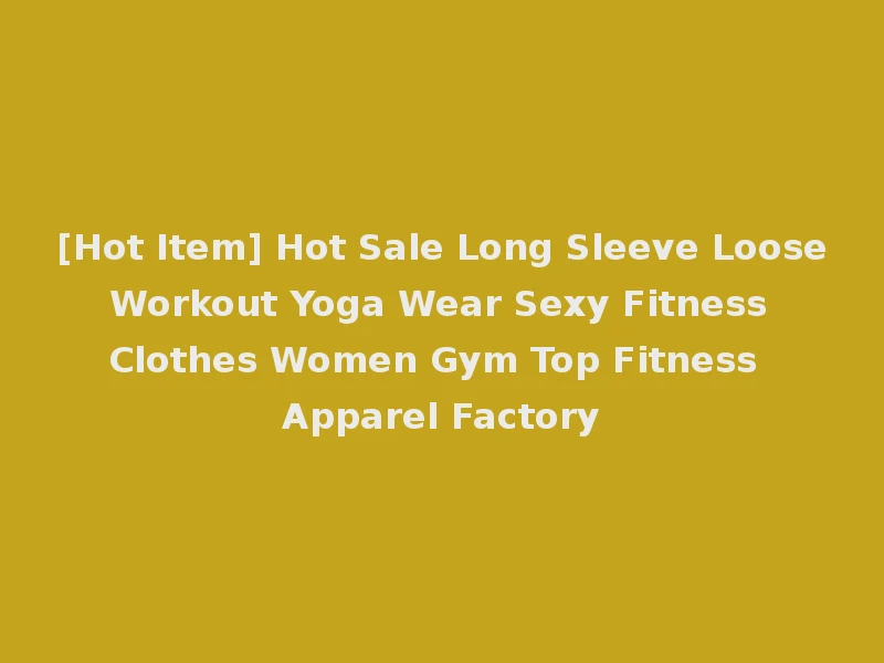 [Hot Item] Hot Sale Long Sleeve Loose Workout Yoga Wear Sexy Fitness Clothes Women Gym Top Fitness Apparel Factory
