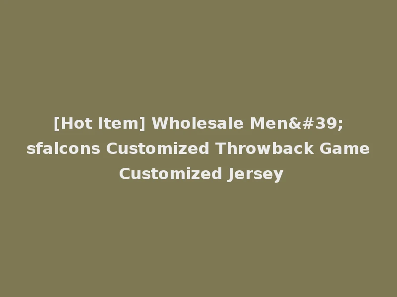 [Hot Item] Wholesale Men'sfalcons Customized Throwback Game Customized Jersey