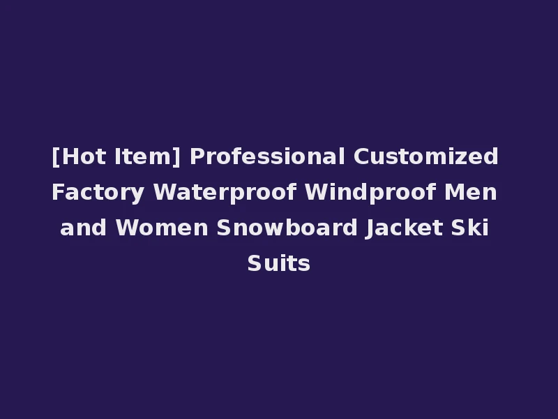 [Hot Item] Professional Customized Factory Waterproof Windproof Men and Women Snowboard Jacket Ski Suits