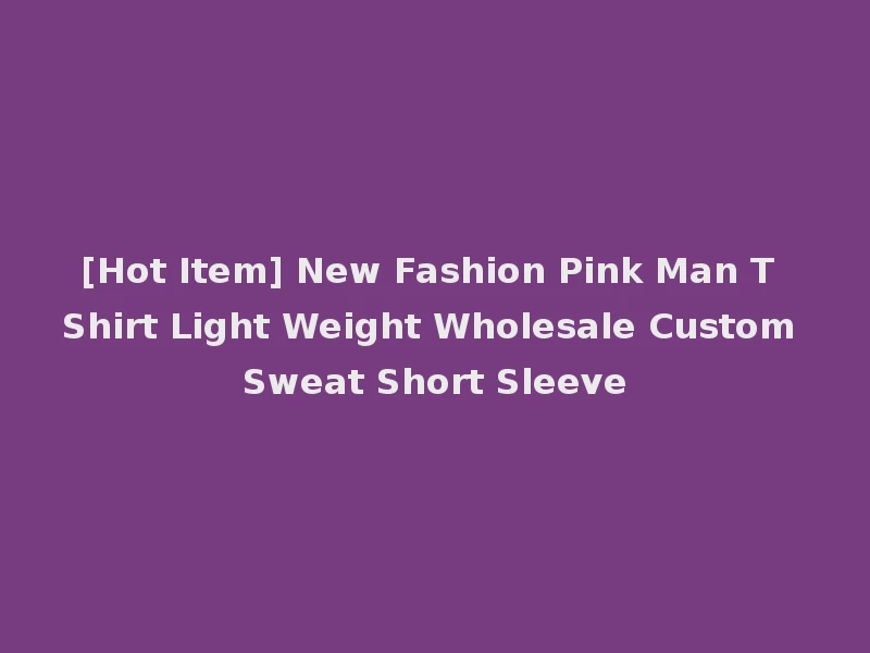 [Hot Item] New Fashion Pink Man T Shirt Light Weight Wholesale Custom Sweat Short Sleeve
