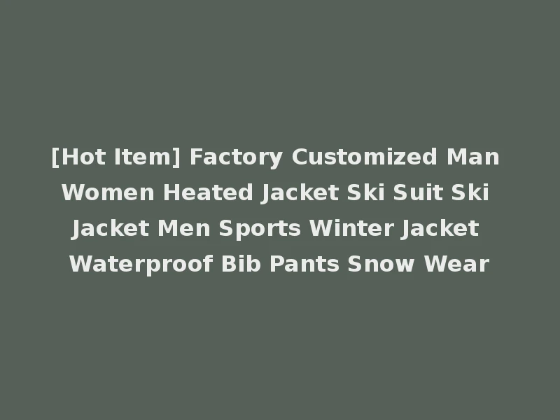 [Hot Item] Factory Customized Man Women Heated Jacket Ski Suit Ski Jacket Men Sports Winter Jacket Waterproof Bib Pants Snow Wear