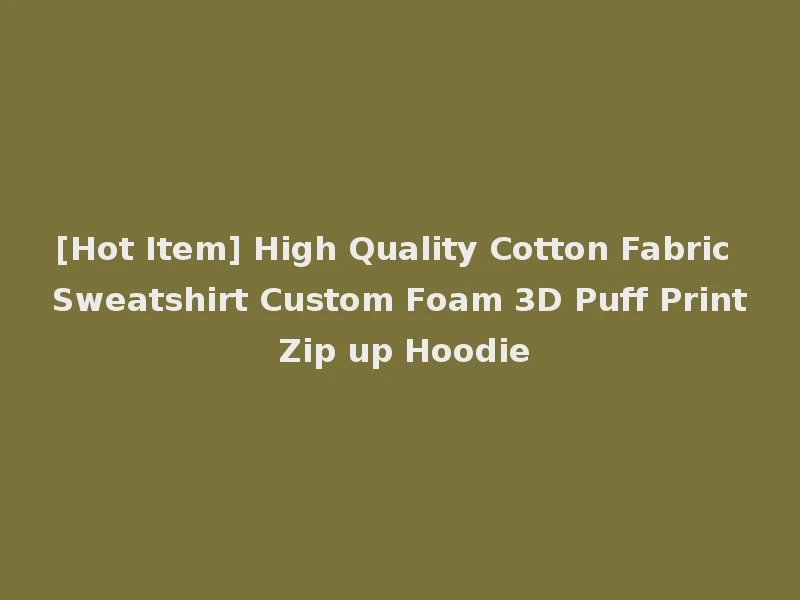 [Hot Item] High Quality Cotton Fabric Sweatshirt Custom Foam 3D Puff Print Zip up Hoodie