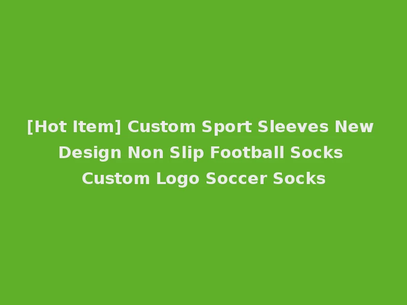 [Hot Item] Custom Sport Sleeves New Design Non Slip Football Socks Custom Logo Soccer Socks