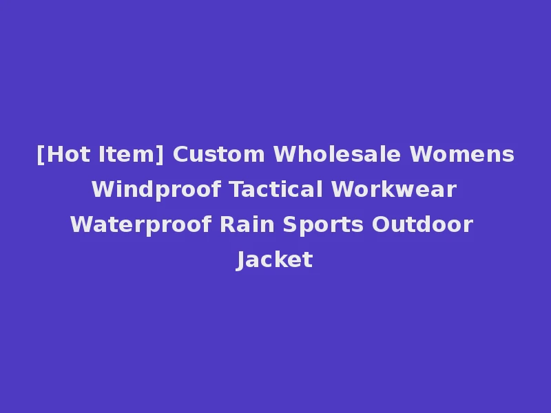 [Hot Item] Custom Wholesale Womens Windproof Tactical Workwear Waterproof Rain Sports Outdoor Jacket