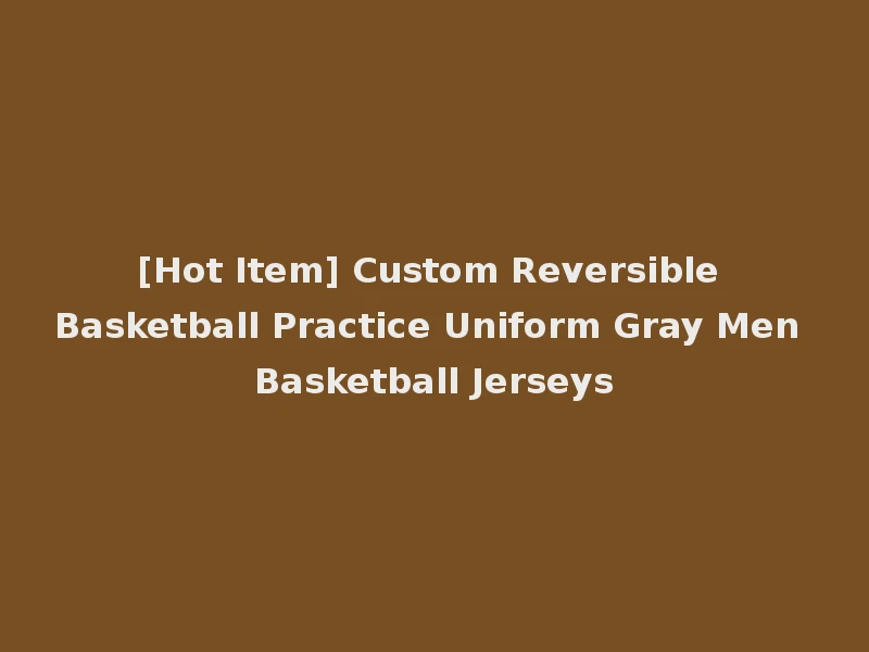 [Hot Item] Custom Reversible Basketball Practice Uniform Gray Men Basketball Jerseys