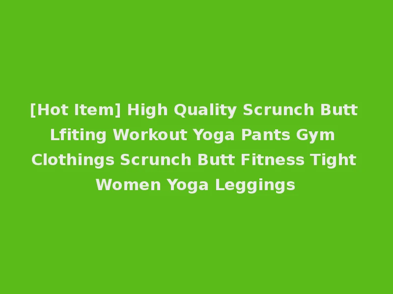 [Hot Item] High Quality Scrunch Butt Lfiting Workout Yoga Pants Gym Clothings Scrunch Butt Fitness Tight Women Yoga Leggings