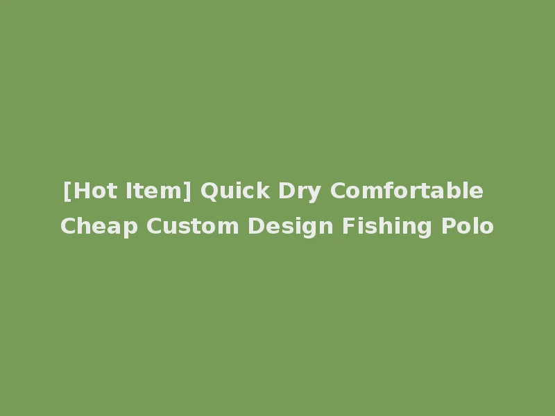 [Hot Item] Quick Dry Comfortable Cheap Custom Design Fishing Polo
