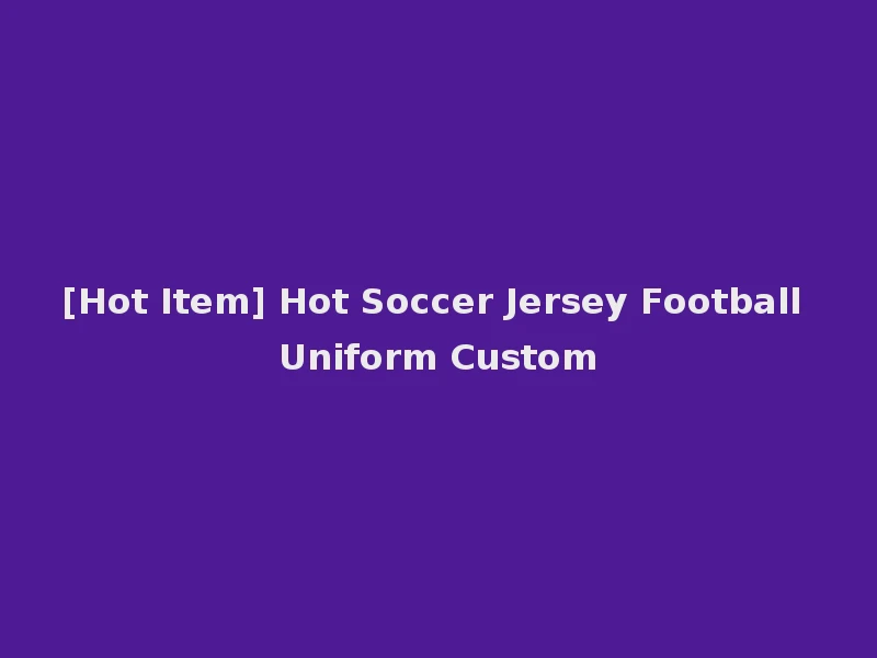 [Hot Item] Hot Soccer Jersey Football Uniform Custom