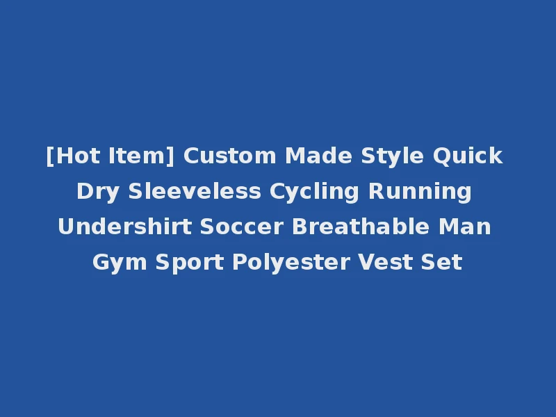 [Hot Item] Custom Made Style Quick Dry Sleeveless Cycling Running Undershirt Soccer Breathable Man Gym Sport Polyester Vest Set