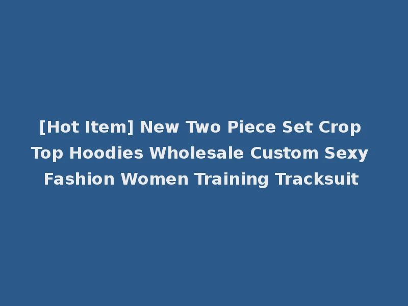 [Hot Item] New Two Piece Set Crop Top Hoodies Wholesale Custom Sexy Fashion Women Training Tracksuit