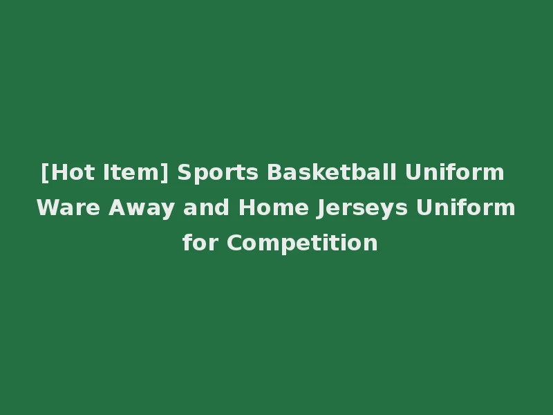 [Hot Item] Sports Basketball Uniform Ware Away and Home Jerseys Uniform for Competition