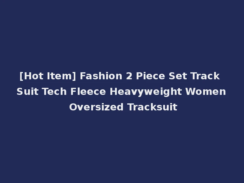 [Hot Item] Fashion 2 Piece Set Track Suit Tech Fleece Heavyweight Women Oversized Tracksuit