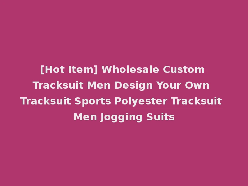 [Hot Item] Wholesale Custom Tracksuit Men Design Your Own Tracksuit Sports Polyester Tracksuit Men Jogging Suits