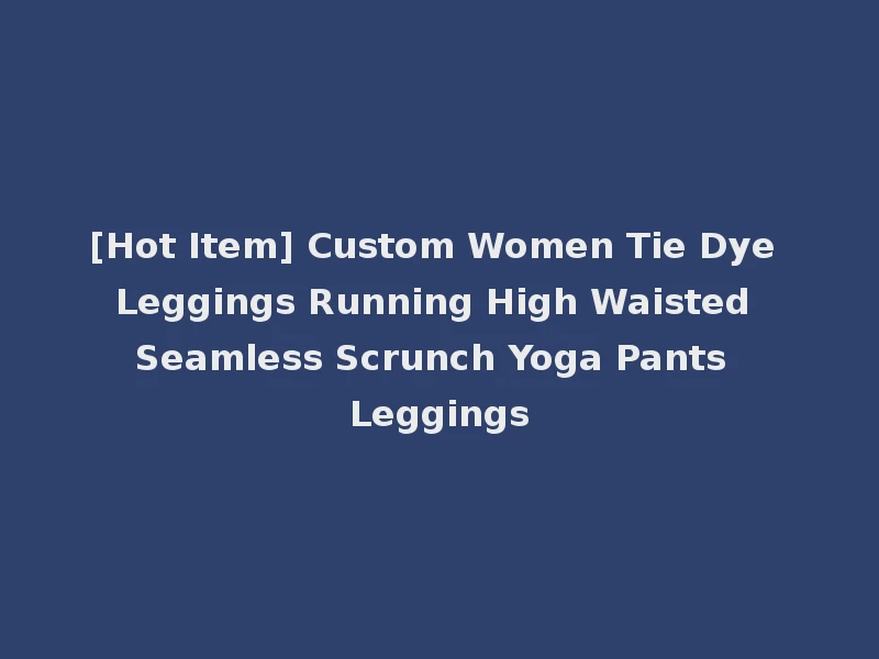 [Hot Item] Custom Women Tie Dye Leggings Running High Waisted Seamless Scrunch Yoga Pants Leggings