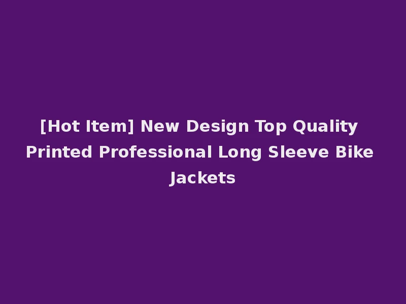 [Hot Item] New Design Top Quality Printed Professional Long Sleeve Bike Jackets