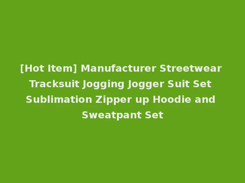 [Hot Item] Manufacturer Streetwear Tracksuit Jogging Jogger Suit Set Sublimation Zipper up Hoodie and Sweatpant Set