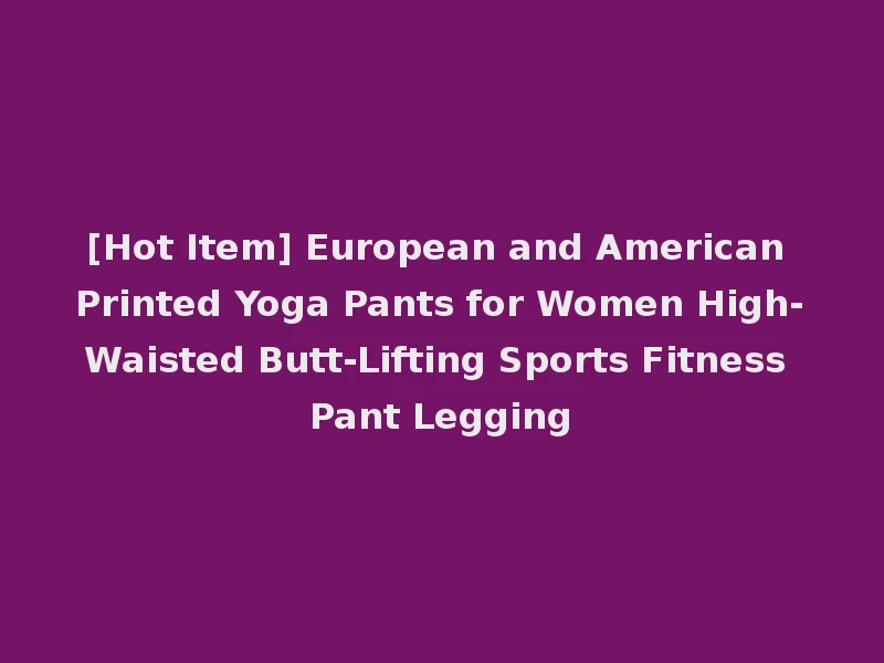 [Hot Item] European and American Printed Yoga Pants for Women High-Waisted Butt-Lifting Sports Fitness Pant Legging