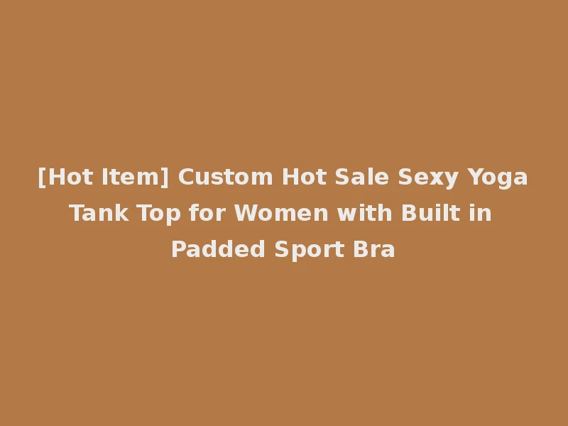 [Hot Item] Custom Hot Sale Sexy Yoga Tank Top for Women with Built in Padded Sport Bra