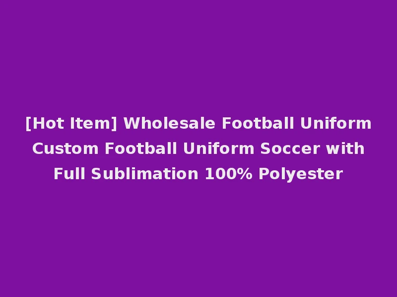 [Hot Item] Wholesale Football Uniform Custom Football Uniform Soccer with Full Sublimation 100% Polyester