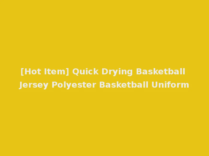 [Hot Item] Quick Drying Basketball Jersey Polyester Basketball Uniform