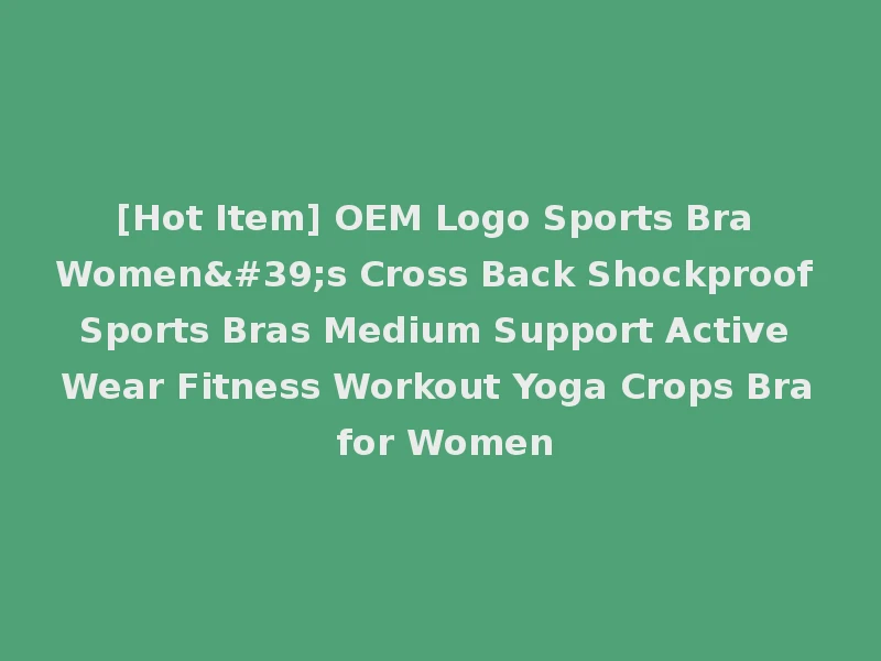 [Hot Item] OEM Logo Sports Bra Women's Cross Back Shockproof Sports Bras Medium Support Active Wear Fitness Workout Yoga Crops Bra for Women