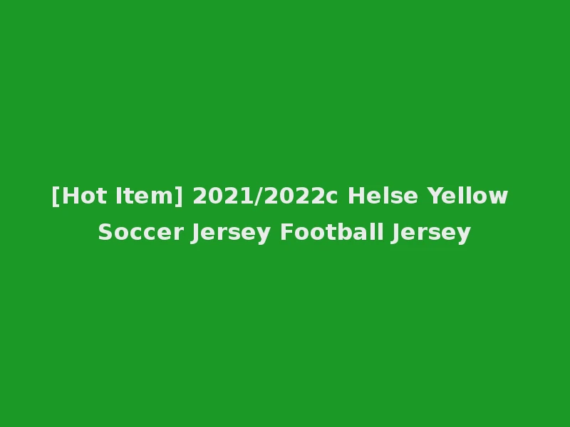 [Hot Item] 2021/2022c Helse Yellow Soccer Jersey Football Jersey