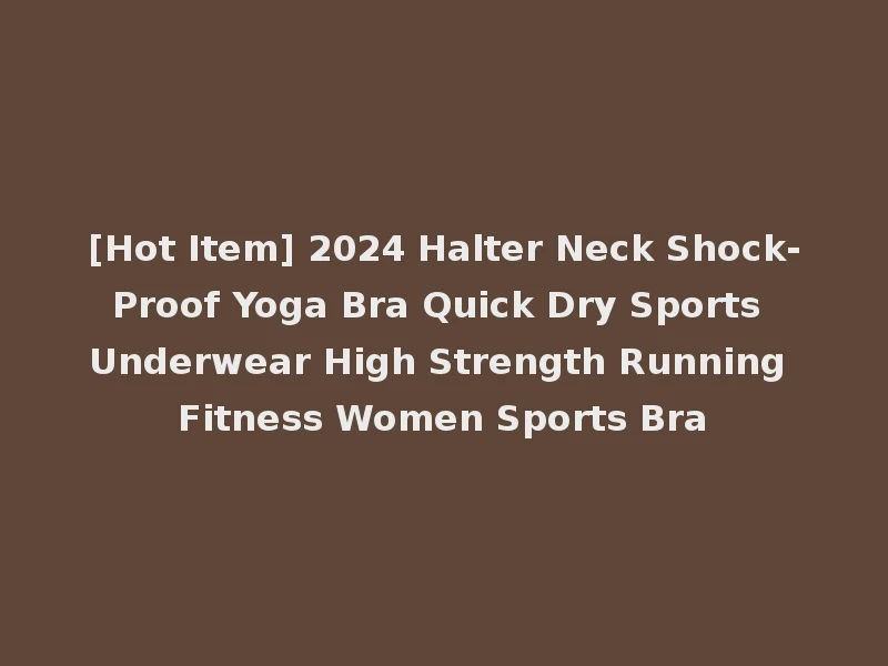 [Hot Item] 2024 Halter Neck Shock-Proof Yoga Bra Quick Dry Sports Underwear High Strength Running Fitness Women Sports Bra