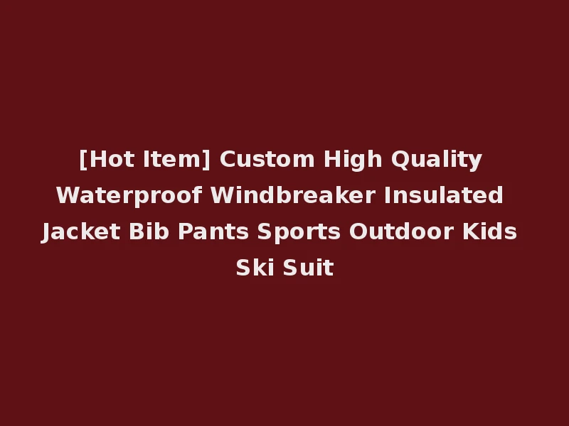 [Hot Item] Custom High Quality Waterproof Windbreaker Insulated Jacket Bib Pants Sports Outdoor Kids Ski Suit