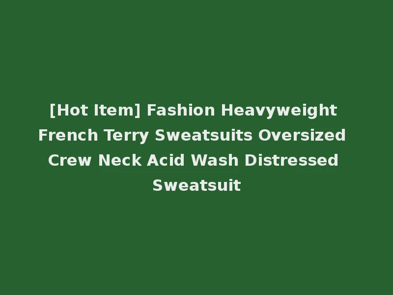 [Hot Item] Fashion Heavyweight French Terry Sweatsuits Oversized Crew Neck Acid Wash Distressed Sweatsuit