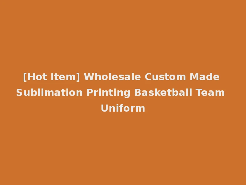 [Hot Item] Wholesale Custom Made Sublimation Printing Basketball Team Uniform
