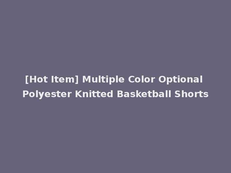[Hot Item] Multiple Color Optional Polyester Knitted Basketball Shorts