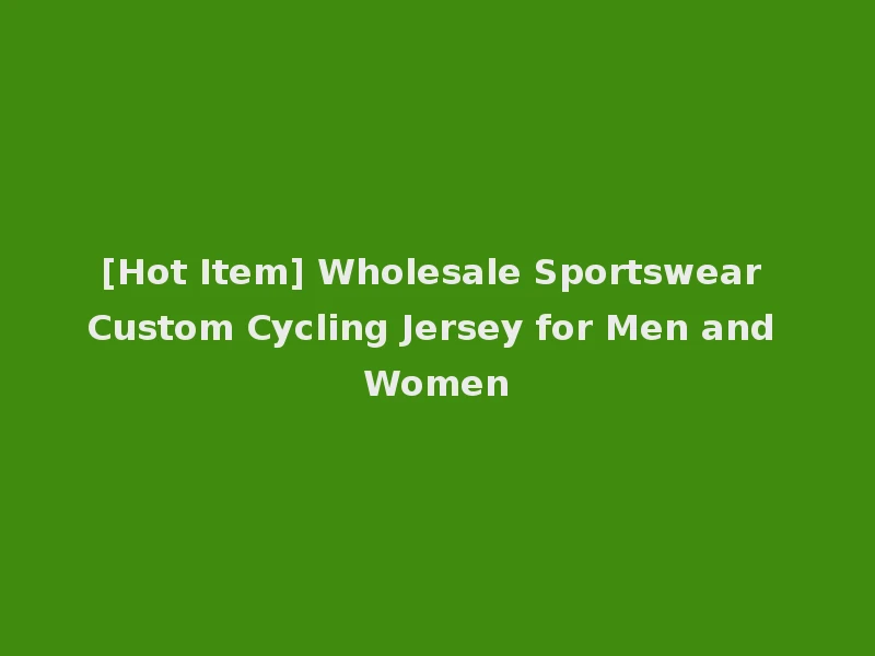 [Hot Item] Wholesale Sportswear Custom Cycling Jersey for Men and Women