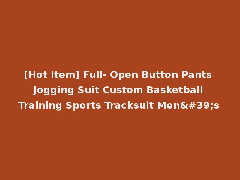 [Hot Item] Full- Open Button Pants Jogging Suit Custom Basketball Training Sports Tracksuit Men's