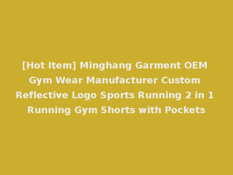 [Hot Item] Minghang Garment OEM Gym Wear Manufacturer Custom Reflective Logo Sports Running 2 in 1 Running Gym Shorts with Pockets