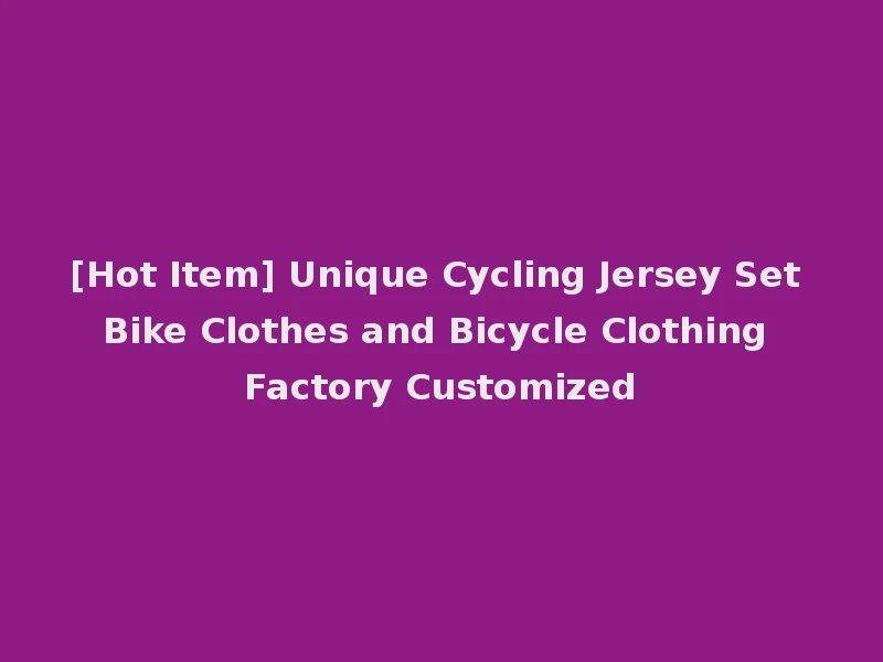 [Hot Item] Unique Cycling Jersey Set Bike Clothes and Bicycle Clothing Factory Customized