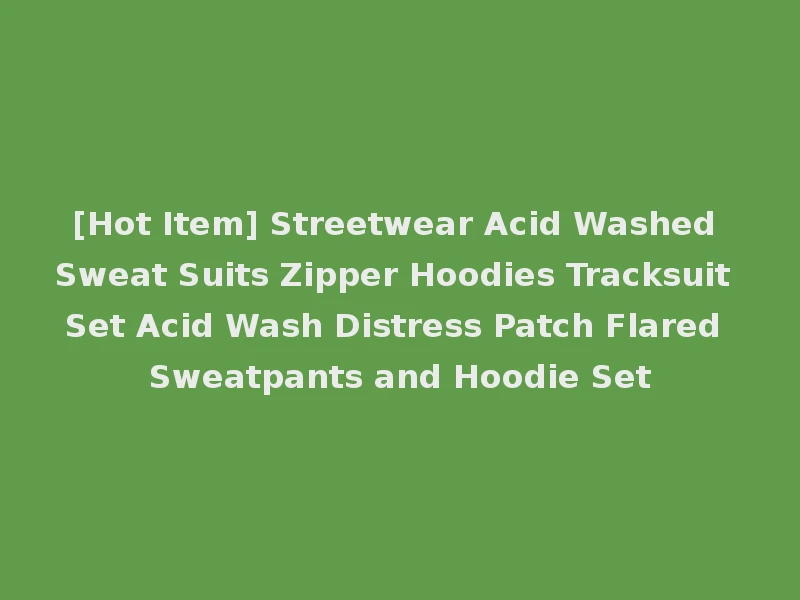[Hot Item] Streetwear Acid Washed Sweat Suits Zipper Hoodies Tracksuit Set Acid Wash Distress Patch Flared Sweatpants and Hoodie Set