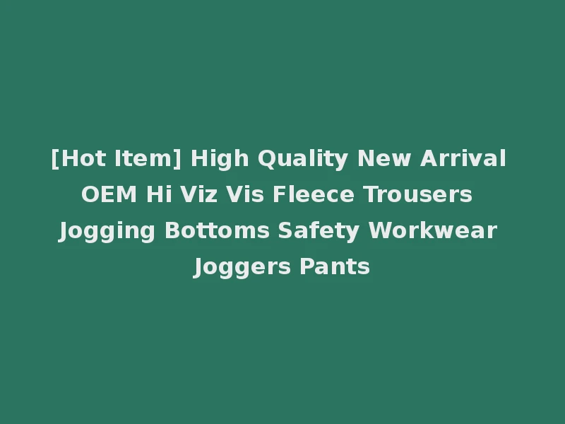 [Hot Item] High Quality New Arrival OEM Hi Viz Vis Fleece Trousers Jogging Bottoms Safety Workwear Joggers Pants