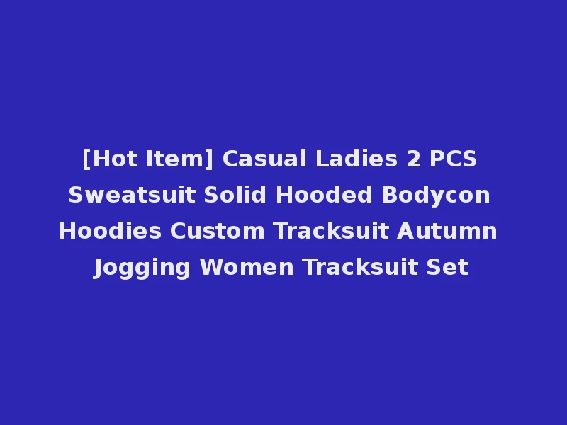[Hot Item] Casual Ladies 2 PCS Sweatsuit Solid Hooded Bodycon Hoodies Custom Tracksuit Autumn Jogging Women Tracksuit Set