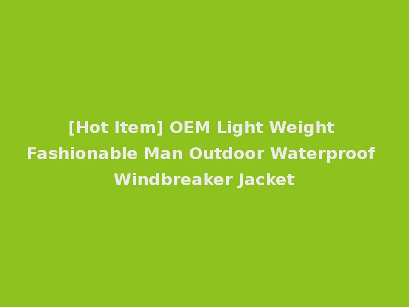 [Hot Item] OEM Light Weight Fashionable Man Outdoor Waterproof Windbreaker Jacket
